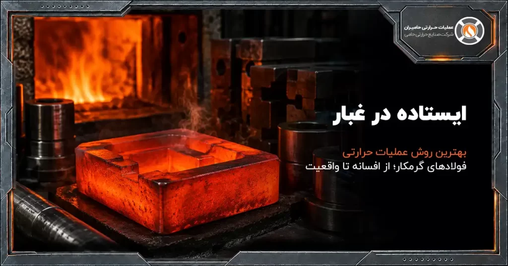 بهترین روش عملیات حرارتی فولادهای گرمکار؛ از افسانه تا واقعیت